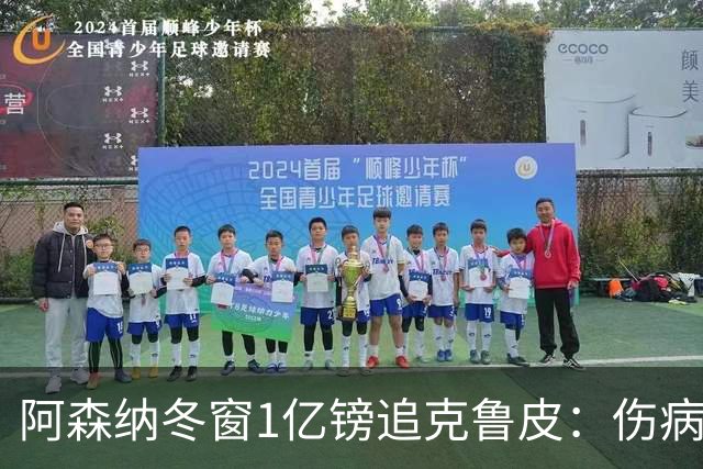 阿森纳冬窗1亿镑追克鲁皮：伤病风险下的争冠豪赌